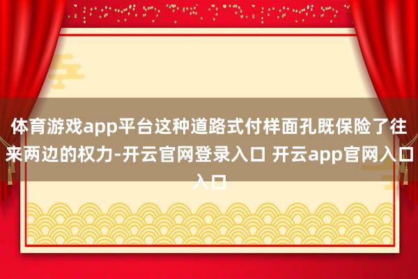 体育游戏app平台这种道路式付样面孔既保险了往来两边的权力-开云官网登录入口 开云app官网入口