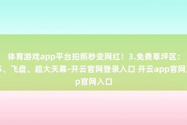 体育游戏app平台拍照秒变网红！3.免费草坪区：风筝、飞盘、超大天幕-开云官网登录入口 开云app官网入口