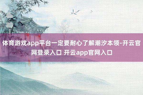 体育游戏app平台一定要耐心了解潮汐本领-开云官网登录入口 开云app官网入口