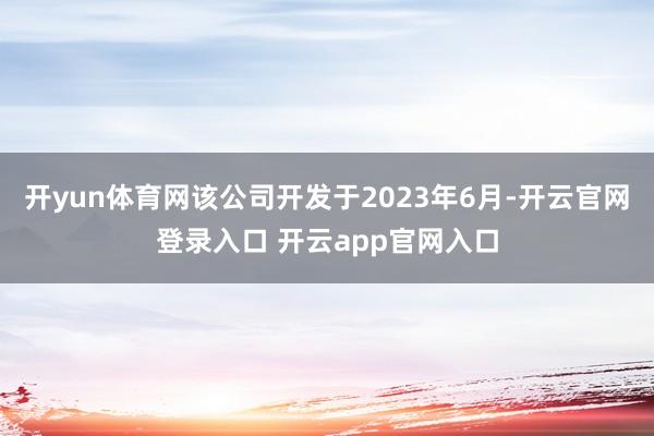 开yun体育网该公司开发于2023年6月-开云官网登录入口 开云app官网入口