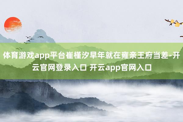 体育游戏app平台崔槿汐早年就在雍亲王府当差-开云官网登录入口 开云app官网入口