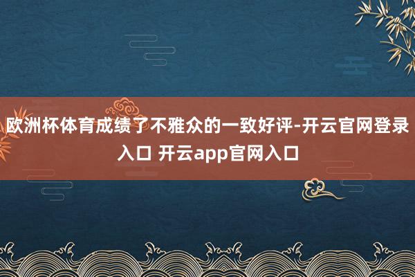 欧洲杯体育成绩了不雅众的一致好评-开云官网登录入口 开云app官网入口