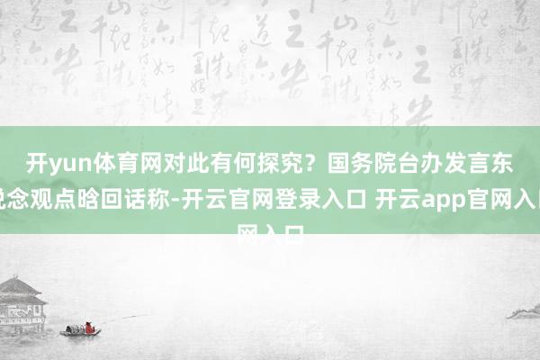 开yun体育网对此有何探究? 国务院台办发言东说念观点晗回话称-开云官网登录入口 开云app官网入口