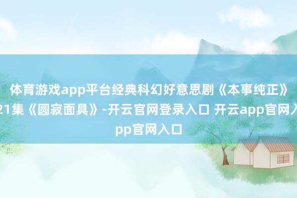 体育游戏app平台经典科幻好意思剧《本事纯正》第21集《圆寂面具》-开云官网登录入口 开云app官网入口