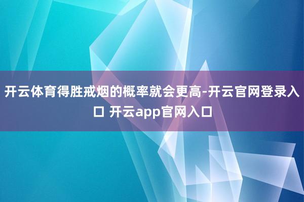 开云体育得胜戒烟的概率就会更高-开云官网登录入口 开云app官网入口
