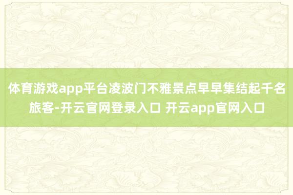 体育游戏app平台凌波门不雅景点早早集结起千名旅客-开云官网登录入口 开云app官网入口