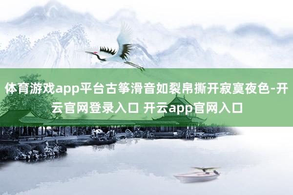 体育游戏app平台古筝滑音如裂帛撕开寂寞夜色-开云官网登录入口 开云app官网入口