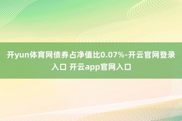 开yun体育网债券占净值比0.07%-开云官网登录入口 开云app官网入口