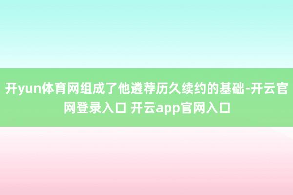 开yun体育网组成了他遴荐历久续约的基础-开云官网登录入口 开云app官网入口