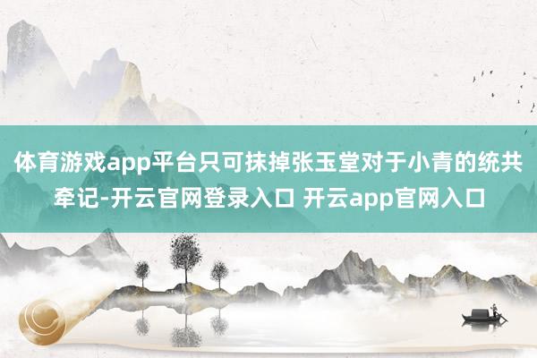 体育游戏app平台只可抹掉张玉堂对于小青的统共牵记-开云官网登录入口 开云app官网入口