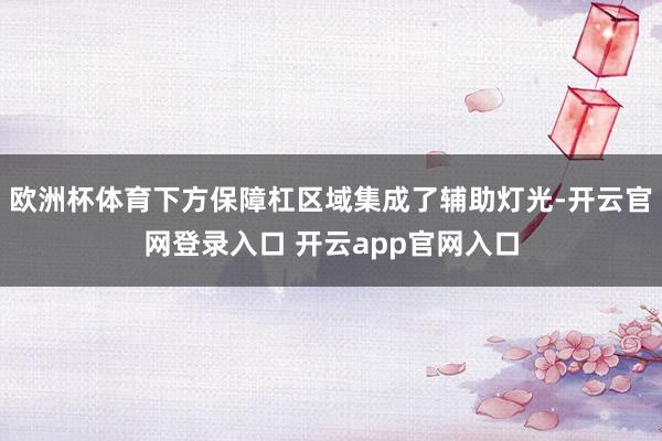 欧洲杯体育下方保障杠区域集成了辅助灯光-开云官网登录入口 开云app官网入口