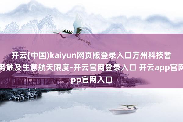 开云(中国)kaiyun网页版登录入口方州科技暂无业务触及生意航天限度-开云官网登录入口 开云app官网入口