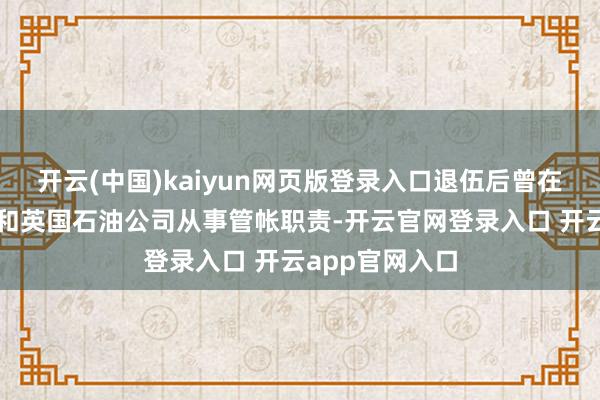 开云(中国)kaiyun网页版登录入口退伍后曾在壳牌石油公司和英国石油公司从事管帐职责-开云官网登录入口 开云app官网入口