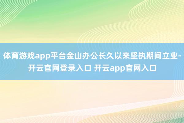 体育游戏app平台金山办公长久以来坚执期间立业-开云官网登录入口 开云app官网入口