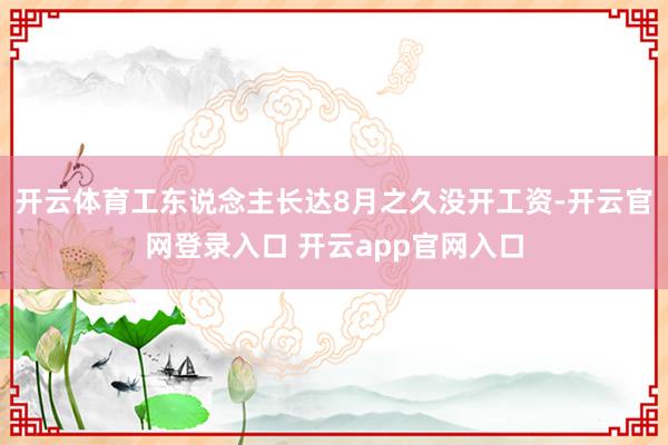 开云体育工东说念主长达8月之久没开工资-开云官网登录入口 开云app官网入口