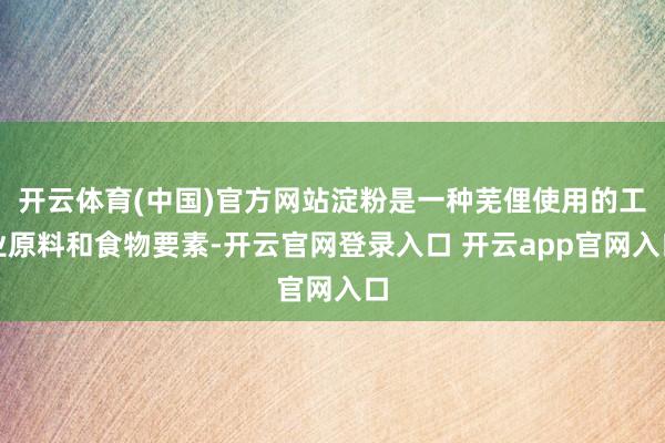 开云体育(中国)官方网站淀粉是一种芜俚使用的工业原料和食物要素-开云官网登录入口 开云app官网入口