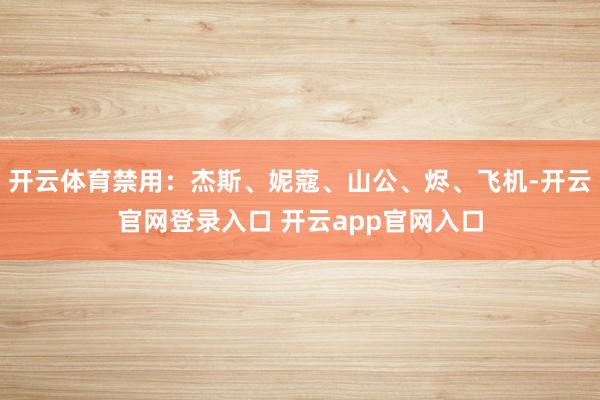 开云体育禁用：杰斯、妮蔻、山公、烬、飞机-开云官网登录入口 开云app官网入口