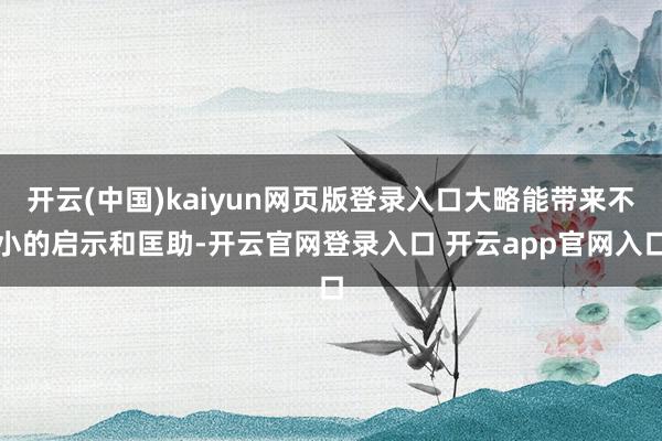 开云(中国)kaiyun网页版登录入口大略能带来不小的启示和匡助-开云官网登录入口 开云app官网入口