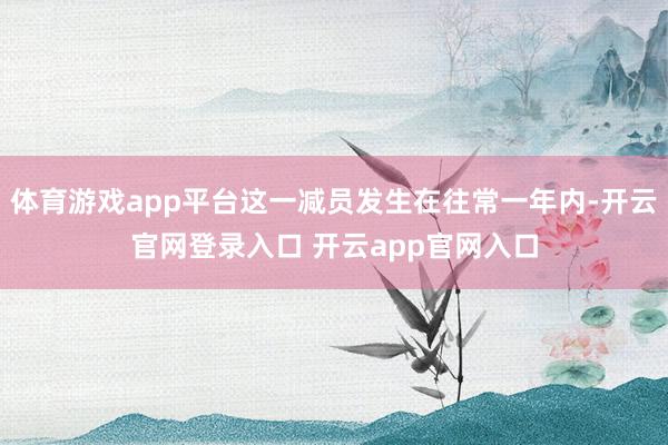 体育游戏app平台这一减员发生在往常一年内-开云官网登录入口 开云app官网入口