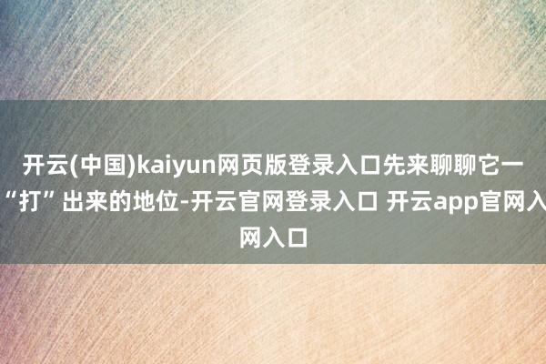 开云(中国)kaiyun网页版登录入口先来聊聊它一起“打”出来的地位-开云官网登录入口 开云app官网入口