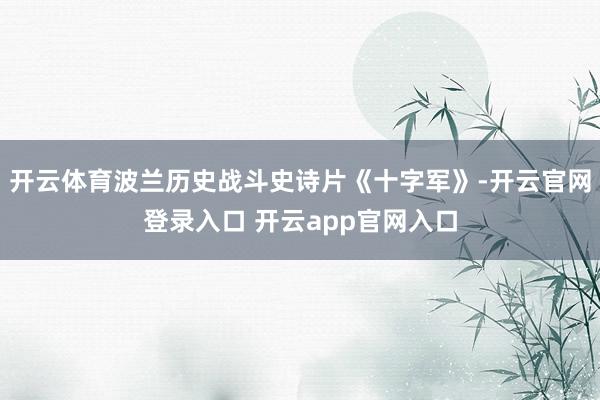 开云体育波兰历史战斗史诗片《十字军》-开云官网登录入口 开云app官网入口