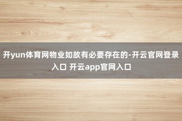 开yun体育网物业如故有必要存在的-开云官网登录入口 开云app官网入口