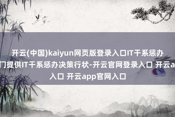 开云(中国)kaiyun网页版登录入口IT干系惩办决策行状部门提供IT干系惩办决策行状-开云官网登录入口 开云app官网入口