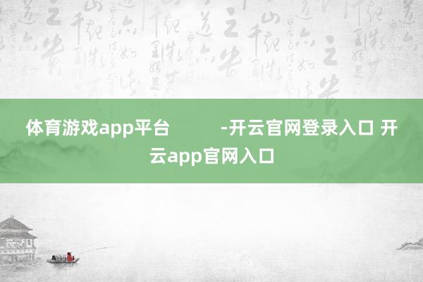 体育游戏app平台 -开云官网登录入口 开云app官网入口