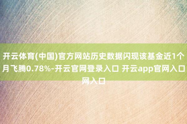 开云体育(中国)官方网站历史数据闪现该基金近1个月飞腾0.78%-开云官网登录入口 开云app官网入口