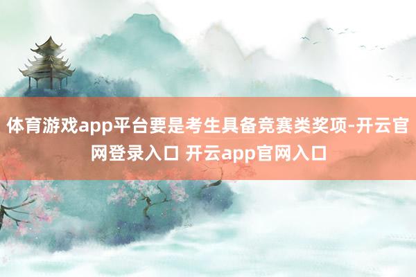 体育游戏app平台要是考生具备竞赛类奖项-开云官网登录入口 开云app官网入口