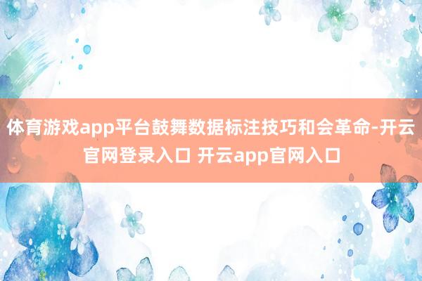 体育游戏app平台鼓舞数据标注技巧和会革命-开云官网登录入口 开云app官网入口