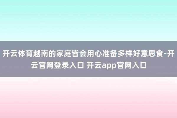 开云体育越南的家庭皆会用心准备多样好意思食-开云官网登录入口 开云app官网入口