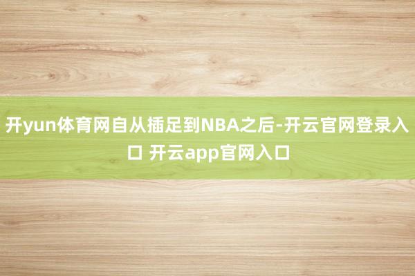 开yun体育网自从插足到NBA之后-开云官网登录入口 开云app官网入口