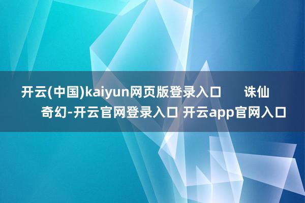 开云(中国)kaiyun网页版登录入口      诛仙          奇幻-开云官网登录入口 开云app官网入口