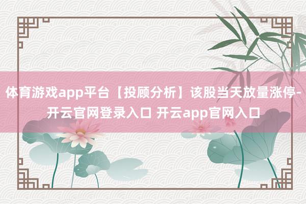 体育游戏app平台【投顾分析】该股当天放量涨停-开云官网登录入口 开云app官网入口