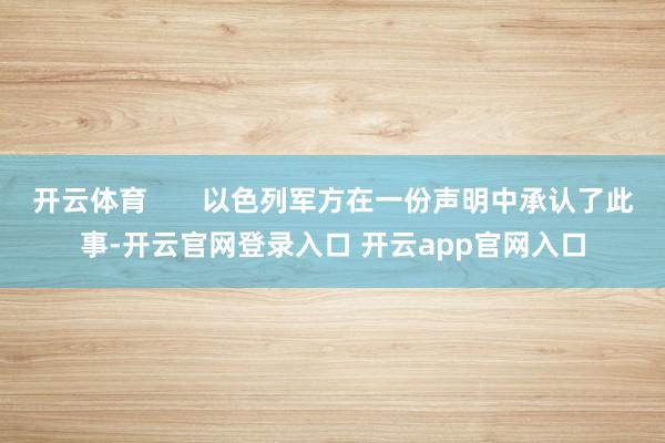 开云体育       以色列军方在一份声明中承认了此事-开云官网登录入口 开云app官网入口