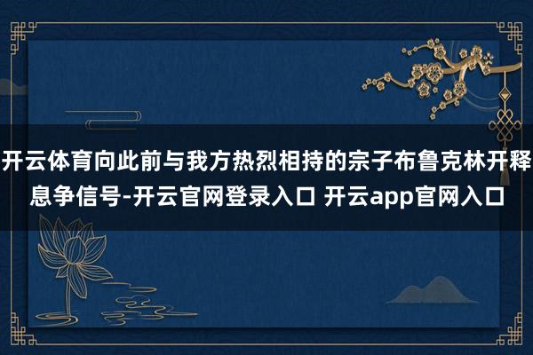 开云体育向此前与我方热烈相持的宗子布鲁克林开释息争信号-开云官网登录入口 开云app官网入口