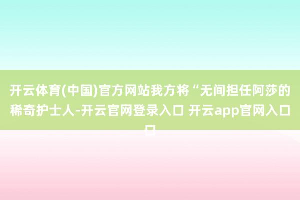 开云体育(中国)官方网站我方将“无间担任阿莎的稀奇护士人-开云官网登录入口 开云app官网入口