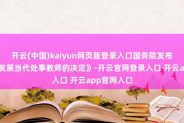 开云(中国)kaiyun网页版登录入口国务院发布《对于加速发展当代处事教师的决定》-开云官网登录入口 开云app官网入口
