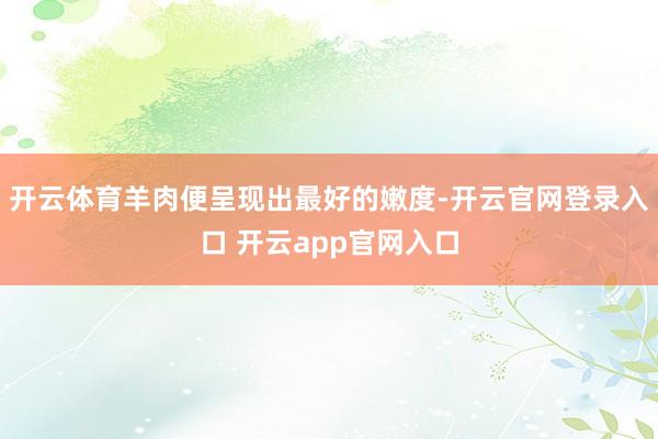 开云体育羊肉便呈现出最好的嫩度-开云官网登录入口 开云app官网入口