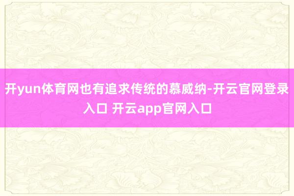 开yun体育网也有追求传统的慕威纳-开云官网登录入口 开云app官网入口