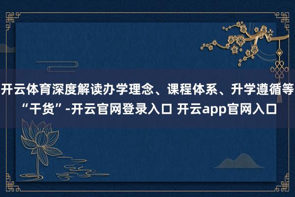 开云体育深度解读办学理念、课程体系、升学遵循等“干货”-开云官网登录入口 开云app官网入口
