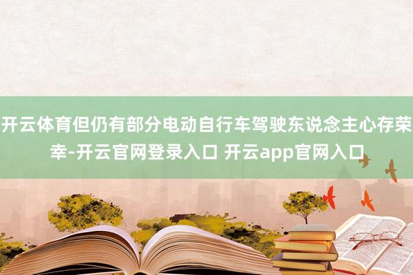 开云体育但仍有部分电动自行车驾驶东说念主心存荣幸-开云官网登录入口 开云app官网入口