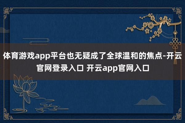 体育游戏app平台也无疑成了全球温和的焦点-开云官网登录入口 开云app官网入口