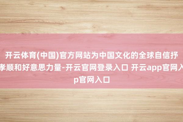 开云体育(中国)官方网站为中国文化的全球自信抒发孝顺和好意思力量-开云官网登录入口 开云app官网入口