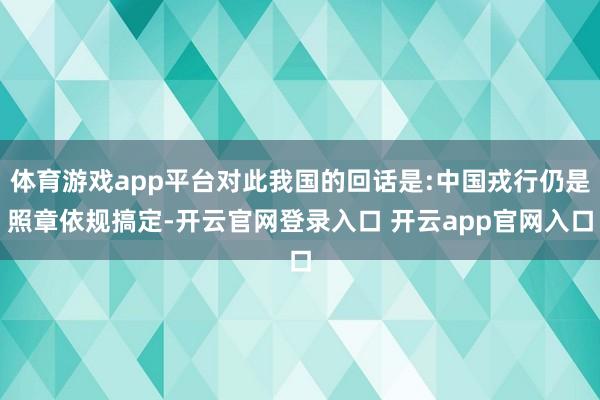 体育游戏app平台对此我国的回话是:中国戎行仍是照章依规搞定-开云官网登录入口 开云app官网入口