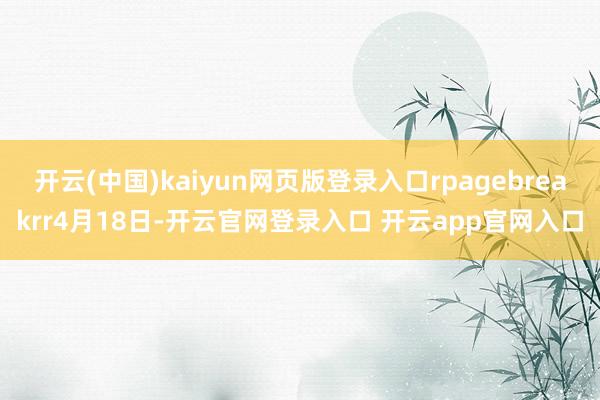 开云(中国)kaiyun网页版登录入口rpagebreakrr4月18日-开云官网登录入口 开云app官网入口
