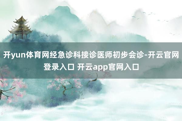 开yun体育网经急诊科接诊医师初步会诊-开云官网登录入口 开云app官网入口