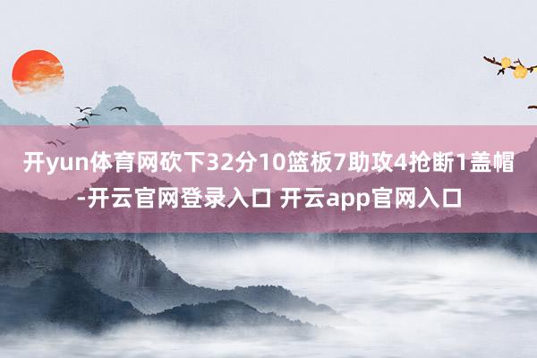开yun体育网砍下32分10篮板7助攻4抢断1盖帽-开云官网登录入口 开云app官网入口