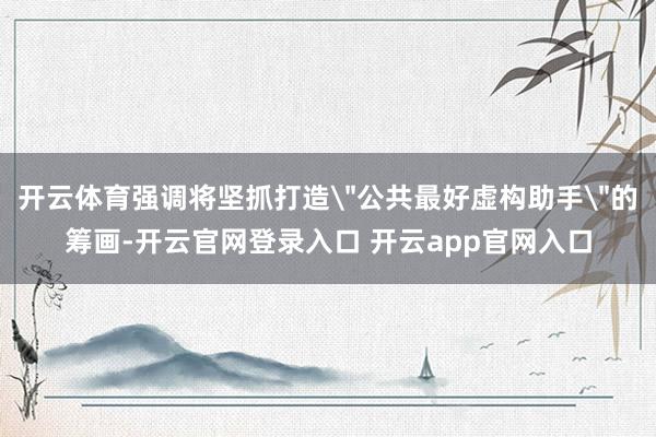 开云体育强调将坚抓打造